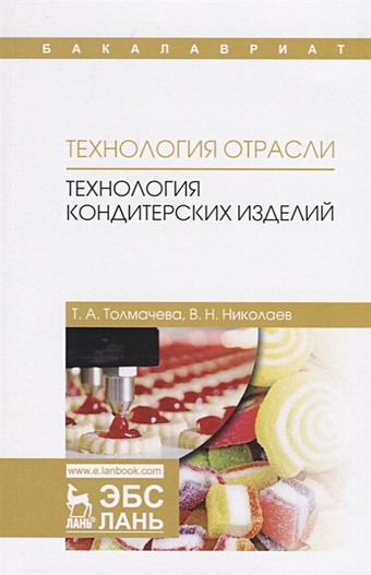Толмачева Т., Николаев В. Технология отрасли: технология кондитерских изделий. Учебное пособие