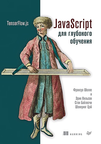 Шолле Ф., Нильсон Э., Байлесчи С. JavaScript для глубокого обучения: TensorFlow.js франсуа шолле javascript для глубокого обучения tensorflow js