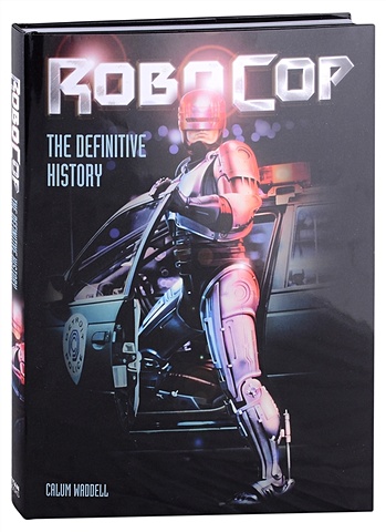 Waddell C. RoboCop. The Definitive History фигурка reaction figure robocop – robocop damaged 9 5 см