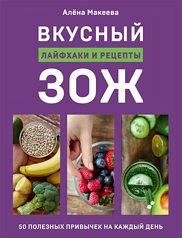 Макеева Алёна Вкусный ЗОЖ. 50 полезных привычек на каждый день. Лайфхаки и рецепты