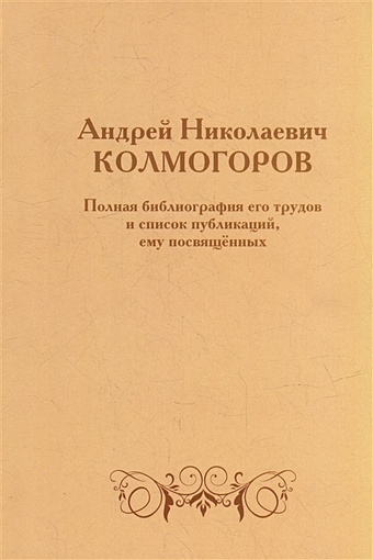 Андрей Николаевич Колмогоров. Полная библиография его трудов и список публикаций, ему посвященных