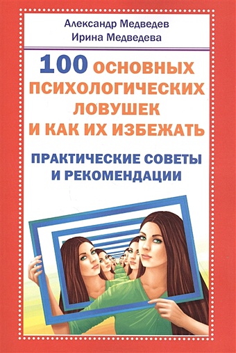 Медведев А., Медведева И. 100 основных психологических ловушек. Практические советы и рекомендации