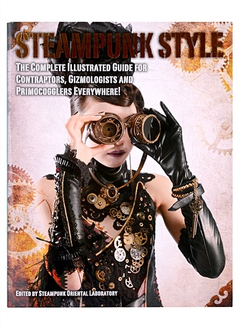 Steampunk Style. The Complete Illustrated guide for Contraptors, Gizmologists and Primocogglers Everywhere! steampunk style the complete illustrated guide for contraptors gizmologists and primocogglers everywhere