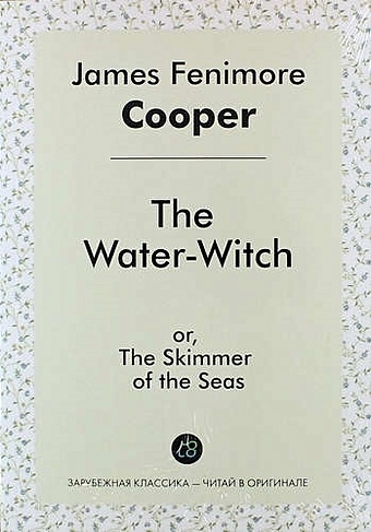 Купер Джеймс Фенимор The Water-Witch, or, The Skimmer of the Seas купер джеймс фенимор the crater or vulcan’s peak a tale of the pacific кратер или пик вулкана кн на англ яз