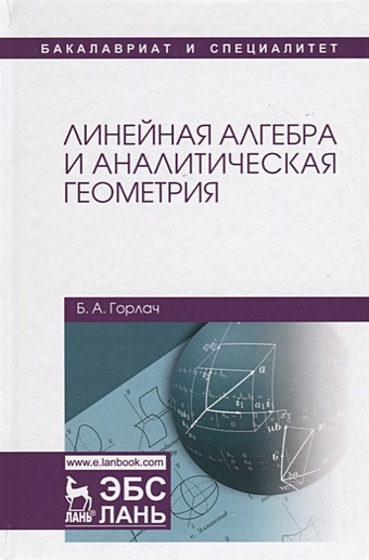 Горлач Б. Линейная алгебра и аналитическая геометрия. Учебник линейная алгебра и аналитическая геометрия [цифровая версия] цифровая версия