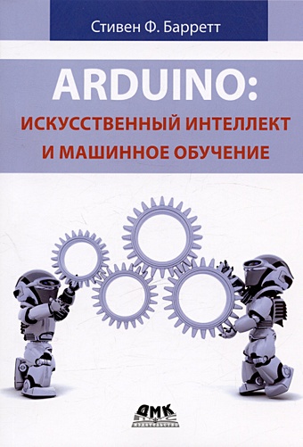 Барретт С. Arduino. Искусственный интеллект и машинное обучение алпайдин э машинное обучение новый искусственный интеллект
