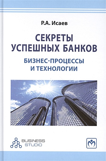 Исаев Р. Секреты успешных банков: бизнес-процессы и технологии. Издание второе, переработанное и дополненное