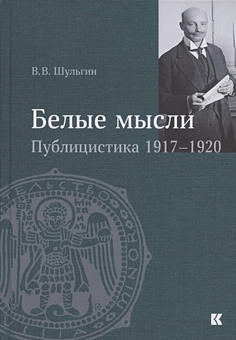 Шульгин В. Белые мысли. Публицистика 1917–1920 гг.
