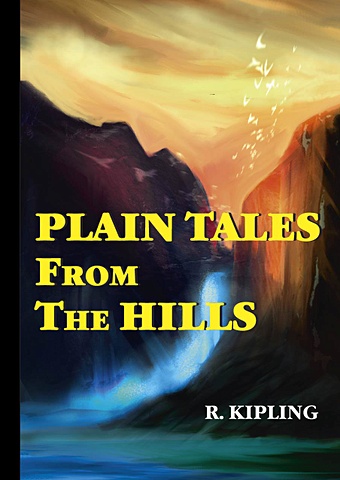 kipling r plain tales from the hills простые рассказы с гор книга на английском языке Киплинг Редьярд Plain Tales From The Hills = Простые рассказы с гор: сборник на англ.яз
