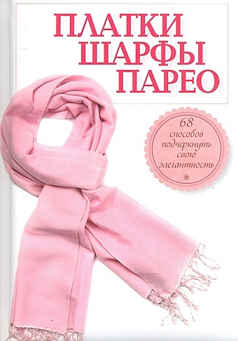 Зорина Анна Платки, шарфы, парео. 68 способов подчеркнуть свою элегантность шарфы платки косынки