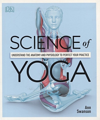 Swanson A. Science Of Yoga. Understand the Anatomy and Physiology to Perfect your Practice veda marcus whittingham hannah how to win at yoga nail the hardest poses and find your selfie