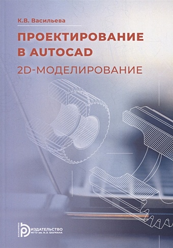 Васильева К. Проектирование в AutoCAD. 2D-моделирование: учебное пособие цифровой пакет видеокурсы irs academy работе в редакторе
