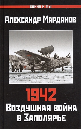 цена Марданов Александр Александрович 1942: Воздушная война в Заполярье. Книга Первая (1 января - 30 июня)