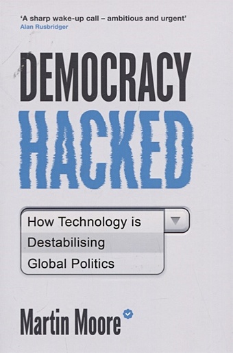 Moore M. Democracy Hacked: How Technology is Destabilising Global Politics lanier jaron ten arguments for deleting your social media accounts right now