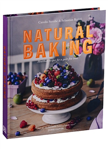 Strothe C., Keitel S. Natural Baking. Healthier recipes for a guilt-free treat wilson sarah i quit sugar kids cookbook 85 easy and fun sugar free recipes for your little people