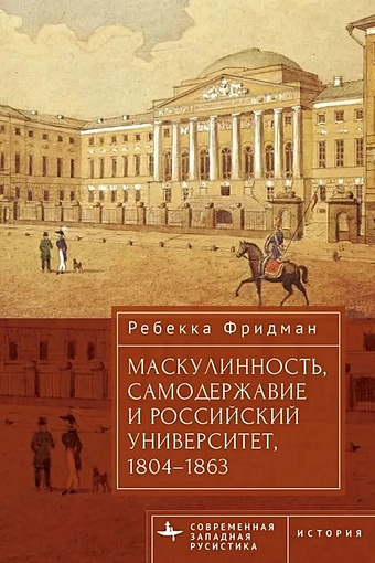 Ребекка Фридман Маскулинность, самодержавие и российский университет, 1804–1863