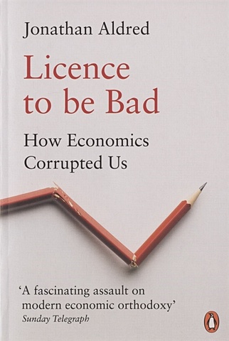 Aldred J. Licence to be Bad the economics book