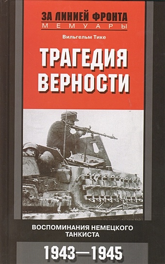 Тике В. Трагедия верности. Воспоминания немецкого танкиста. 1943-1945