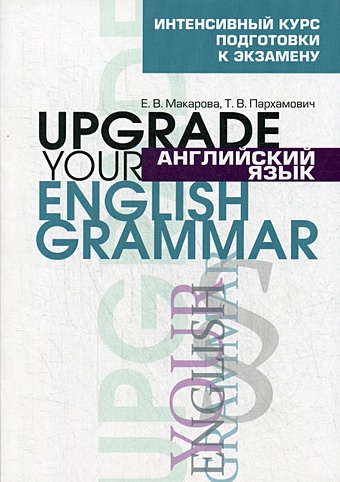 Пархамович Татьяна , Макаров Е.В. Английский язык. Upgrade your English Grammar
