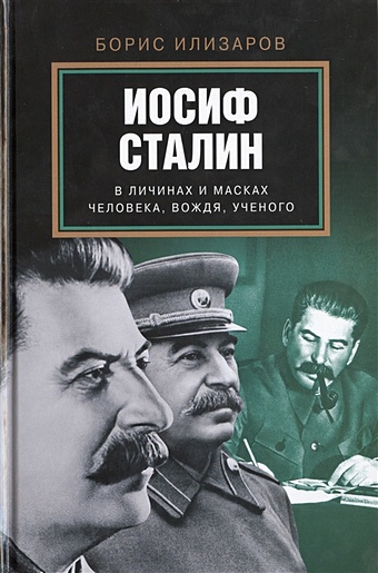 Илизаров Борис Семенович Иосиф Сталин. В личинах и масках человека, вождя, ученого
