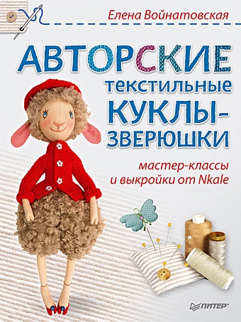 Войнатовская Е. Авторские текстильные куклы-зверюшки: мастер-классы и выкройки от Nkale