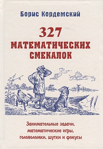 Кордемский Борис 327 математических смекалок. Занимательные задачи, математические игры, головоломки, шутки и фокусы