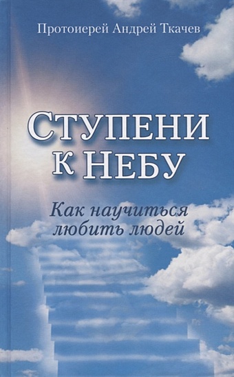 Андрей Ткачев Ступени к Небу. Как научиться любить людей