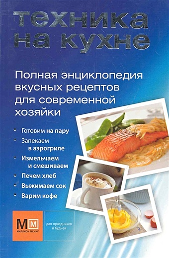 Техника на кухне. Полная энциклопедия вкусных рецептов для современной хозяйки