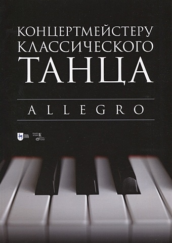 Макаркина Н.В., Расковалова М.А. Концертмейстеру классического танца. Allegro
