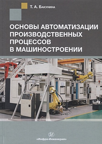 Бакунина Т. Основы автоматизации производственных процессов в машиностроении. Учебное пособие