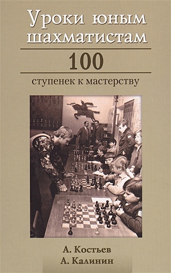 Костьев А., Калинин А. Уроки юным шахматистам. 100 ступенек к мастерству левенфиш григорий книга начинающего шахматиста