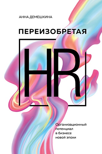 Демешкина Анна Сергеевна Переизобретая HR. Организационный потенциал в бизнесе новой эпохи. hr аналитик