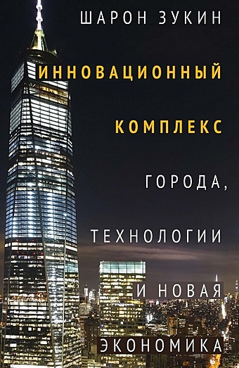 Зукин Ш. Инновационный комплекс. Города, технологии и новая экономика шарон зукин инновационный комплекс
