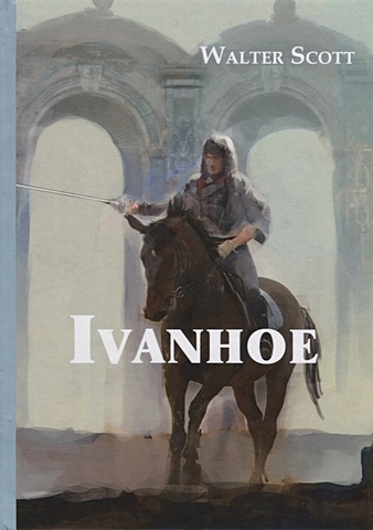Скотт Вальтер Ivanhoe = Айвенго: роман на англ.яз