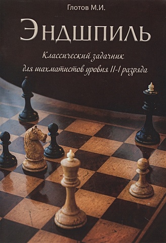 Глотов М. Эндшпиль. Классический задачник для шахматистов уровня II-I разряда глотов м эндшпиль классический задачник для шахматистов уровня ii i разряда