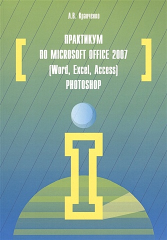 Кравченко Л. Практикум по Microsoft Office 2007 (Word, Excel, Access), Photoshop: учебно-методическое пособие. 2-е издание, исправленное и дополненное