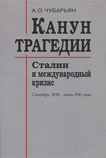 Чубарьян А. Канун трагедии: Сталин и международный кризис: сентябрь 1938 - июнь 1941 года рунов в а июнь 1941 года причины и последствия