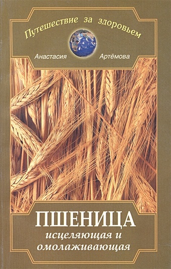 Пшеница исцеляющая и омолаживающая артемова анастасия крапива исцеляющая и омолаживающая
