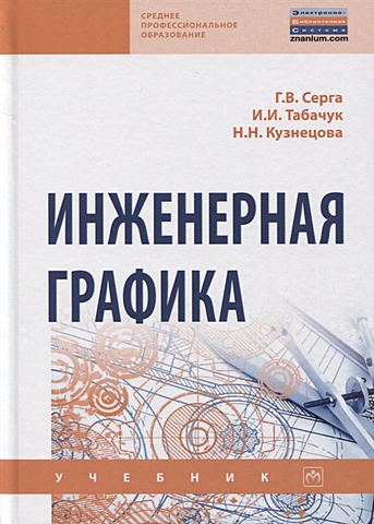Серга Г., Табачук И., Кузнецова Н. Инженерная графика. Учебник