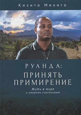 Михиго К. Руанда: принять примирение. Жить в мире и умереть счастливым