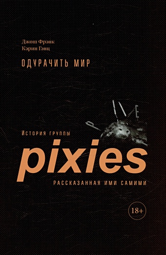Фрэнк Дж., Гэнц К. Одурачить мир. История группы Pixies, рассказанная ими самими