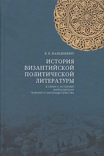 Вальденберг В. История византийской политической литературы в связи с историей философских течений и законодательства 