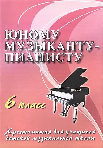 Юному музыканту-пианисту: 6 класс. Учебно-методическое пособие юному музыканту пианисту хрестоматия 6 класс