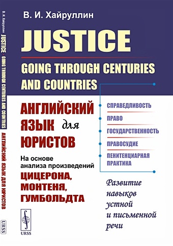 Хайруллин В. Justice: Going Through Centuries and Countries. Английский язык для юристов (на основе анализа произведений Цицерона, Монтеня, Гумбольдта)