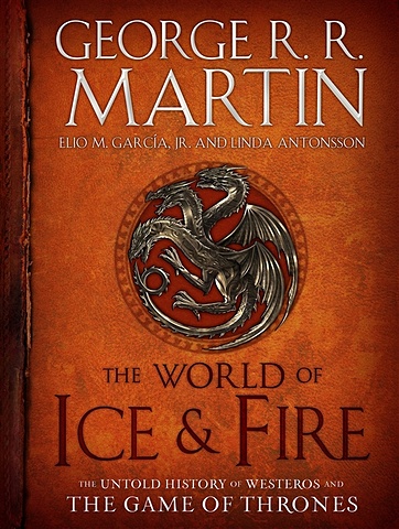 Martin G., Garcia E., Antonsson Jr., Antonsson L. The World of Ice & Fire. The Untold History of Westeros and the Game of Thrones martin g a storm of swords мягк game of thrones martin g вбс логистик