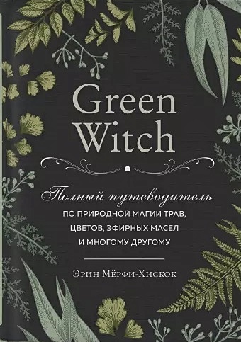 Мёрфи-Хискок Эрин Green Witch. Полный путеводитель по природной магии трав, цветов, эфирных масел и многому другому