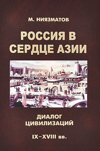 Ниязматов М. Россия в сердце Азии: диалог цивилизаций (IX - XVIII) века