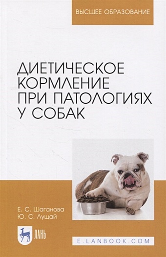 Шаганова Е., Лущай Ю. Диетическое кормление при патологиях у собак. Учебное пособие для вузов