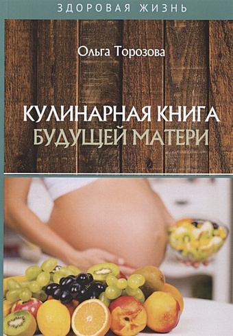Торозова О. Кулинарная книга будущей матери торозова ольга александровна кулинарная книга будущей мамы