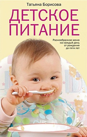 Борисова Т. Детское питание. Разнообразное меню на каждый день от рождения до пяти лет детское питание разнообразные меню на каждый день от рождения до пяти лет